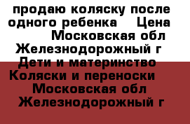 продаю коляску после одного ребенка. › Цена ­ 6 000 - Московская обл., Железнодорожный г. Дети и материнство » Коляски и переноски   . Московская обл.,Железнодорожный г.